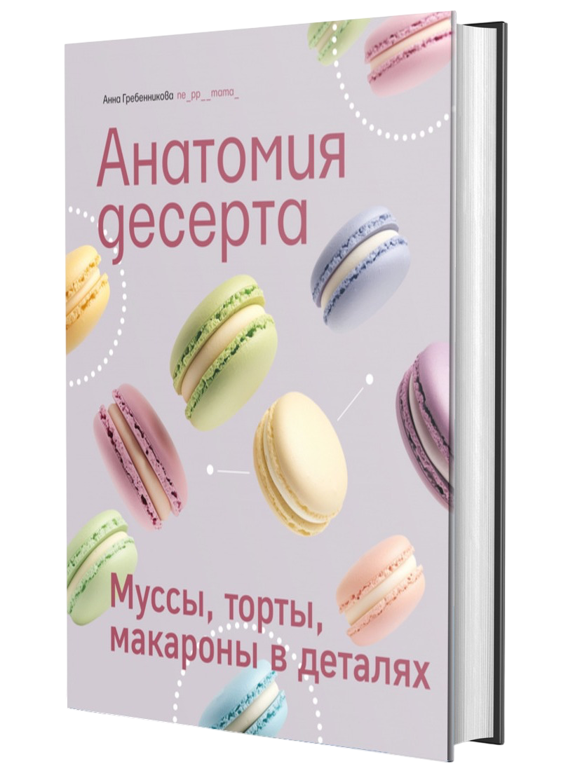 Книга Анатомия десерта. Муссы торты макароны в деталях Анна Гребенникова